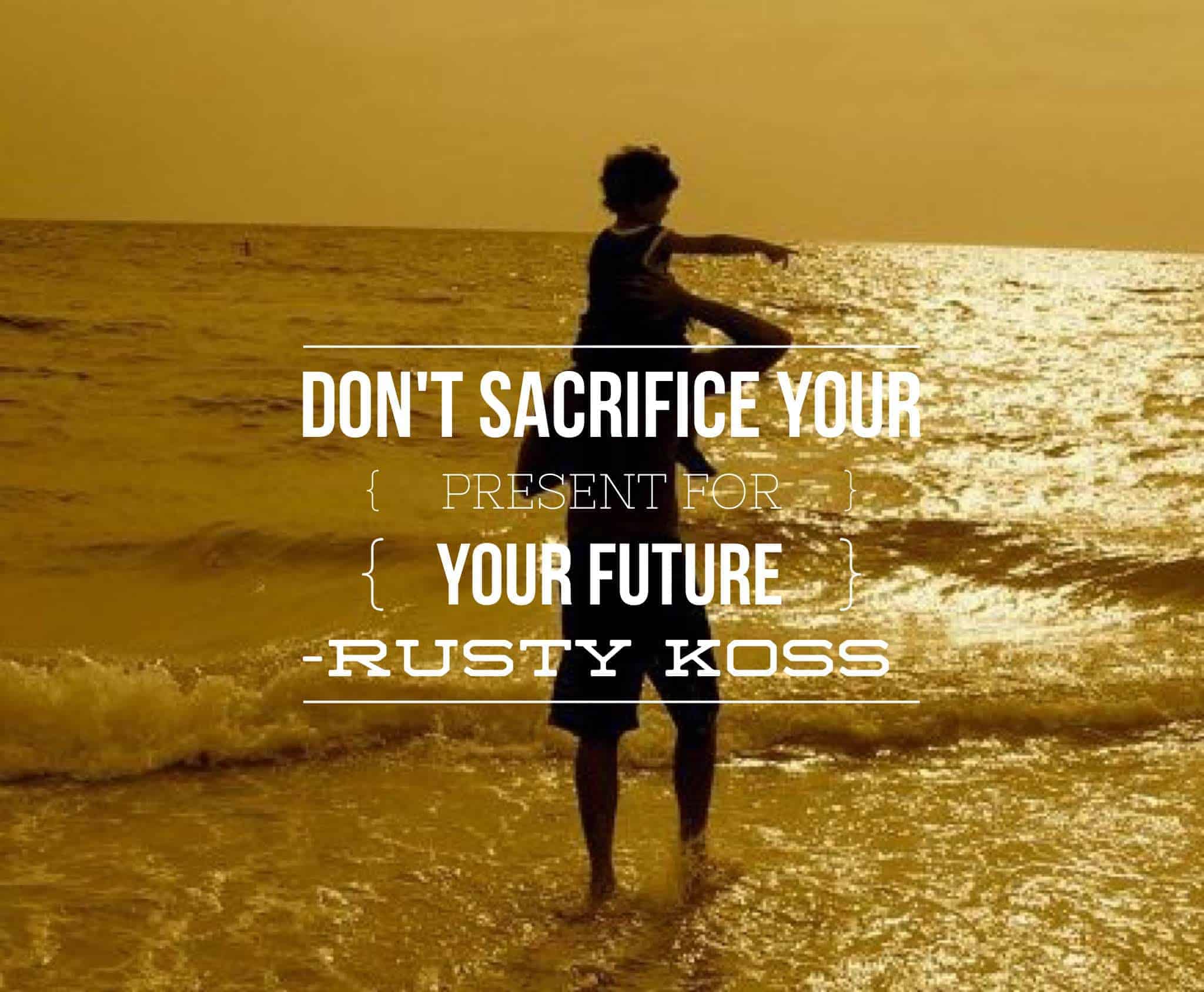 don't sacrifice your present for your future
