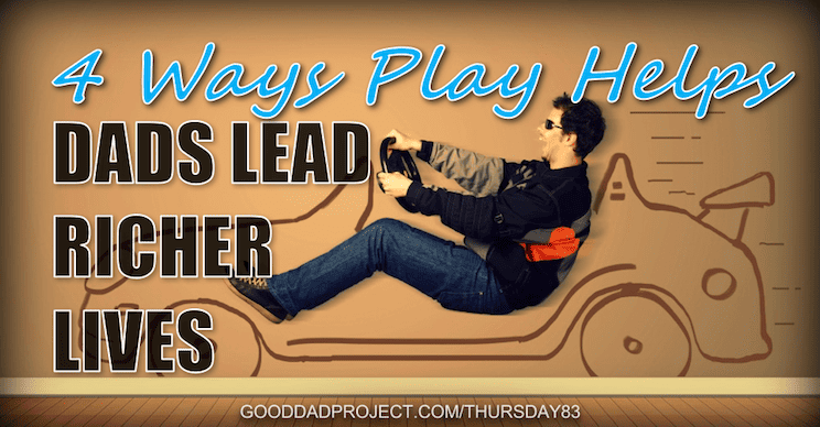 4 Ways Play Helps Dads Lead Richer Lives