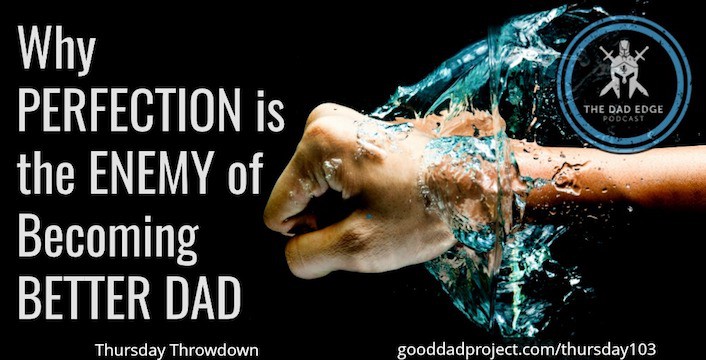 Perfection is the Enemy of Becoming a Better Dad